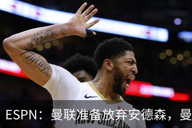 ESPN：曼联准备放弃安德森，曼城报价超1.2亿镑，曼联认为太离谱
